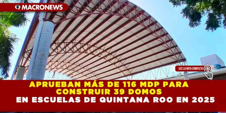 APRUEBAN MÁS DE 116 MDP PARA CONSTRUIR 39 DOMOS EN ESCUELAS DE QUINTANA ROO EN 2025