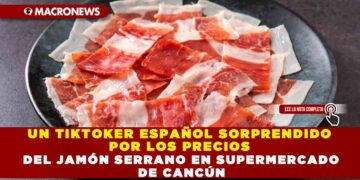 UN TIKTOKER ESPAÑOL SORPRENDIDO POR LOS PRECIOS DEL JAMÓN SERRANO EN SUPERMERCADO DE CANCÚN