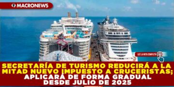 SECRETARÍA DE TURISMO REDUCIRÁ A LA MITAD NUEVO IMPUESTO A CRUCERISTAS; APLICARÁ DE FORMA GRADUAL DESDE JULIO DE 2025