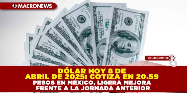 DÓLAR HOY 8 DE ABRIL DE 2025: COTIZA EN 20.59 PESOS EN MÉXICO, LIGERA MEJORA FRENTE A LA JORNADA ANTERIOR