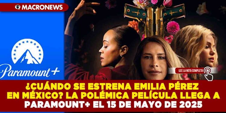 EMILIA PÉREZ, LA POLÉMICA PELÍCULA LLEGARÁ EN EXCLUSIVA POR PARAMOUNT+ EN MÉXICO EL 15 DE MAYO DE 2025
