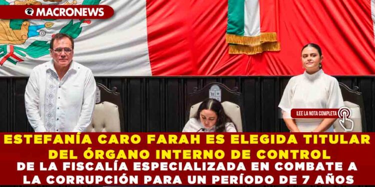 ESTEFANÍA CARO FARAH ES ELEGIDA TITULAR DEL ÓRGANO INTERNO DE CONTROL DE LA FISCALÍA ESPECIALIZADA EN COMBATE A LA CORRUPCIÓN PARA UN PERÍODO DE 7 AÑOS