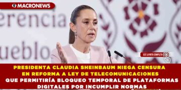PRESIDENTA CLAUDIA SHEINBAUM NIEGA CENSURA EN REFORMA A LEY DE TELECOMUNICACIONES QUE PERMITIRÍA BLOQUEO TEMPORAL DE PLATAFORMAS DIGITALES POR INCUMPLIR NORMAS