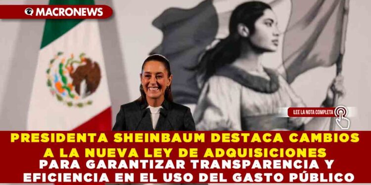 PRESIDENTA SHEINBAUM DESTACA CAMBIOS A LA NUEVA LEY DE ADQUISICIONES PARA GARANTIZAR TRANSPARENCIA Y EFICIENCIA EN EL USO DEL GASTO PÚBLICO