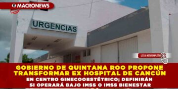 GOBIERNO DE QUINTANA ROO PROPONE TRANSFORMAR EX HOSPITAL DE CANCÚN EN CENTRO GINECOOBSTÉTRICO; DEFINIRÁN SI OPERARÁ BAJO IMSS O IMSS BIENESTAR