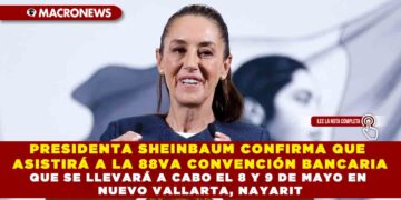 PRESIDENTA SHEINBAUM CONFIRMA QUE ASISTIRÁ A LA 88VA CONVENCIÓN BANCARIA QUE SE LLEVARÁ A CABO EL 8 Y 9 DE MAYO EN NUEVO VALLARTA, NAYARIT