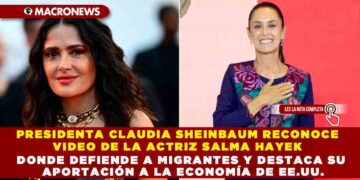 PRESIDENTA CLAUDIA SHEINBAUM RECONOCE VIDEO DE LA ACTRIZ SALMA HAYEK DONDE DEFIENDE A MIGRANTES Y DESTACA SU APORTACIÓN A LA ECONOMÍA DE EE.UU.