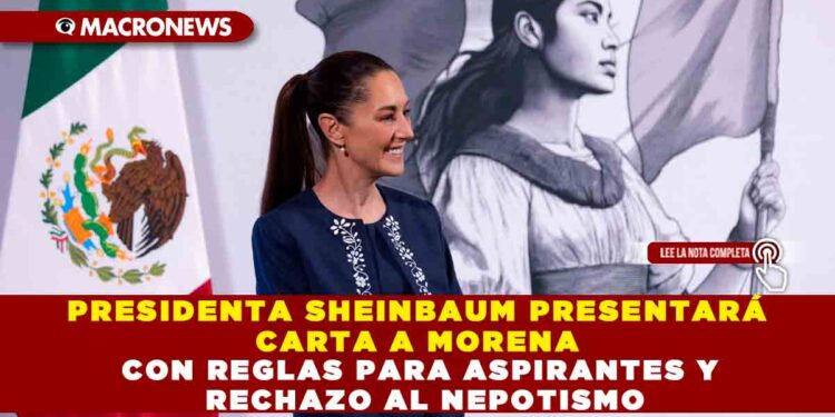 PRESIDENTA SHEINBAUM PRESENTARÁ CARTA A MORENA CON REGLAS PARA ASPIRANTES Y RECHAZO AL NEPOTISMO