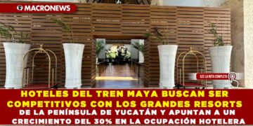 HOTELES DEL TREN MAYA BUSCAN SER COMPETITIVOS CON LOS GRANDES RESORTS DE LA PENÍNSULA DE YUCATÁN Y APUNTAN A UN CRECIMIENTO DEL 30% EN LA OCUPACIÓN HOTELERA