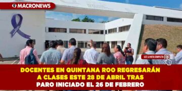 DOCENTES EN QUINTANA ROO REGRESARÁN A CLASES ESTE 28 DE ABRIL TRAS PARO INICIADO EL 26 DE FEBRERO