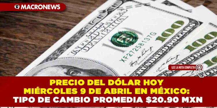 PRECIO DEL DÓLAR HOY MIÉRCOLES 9 DE ABRIL EN MÉXICO: TIPO DE CAMBIO PROMEDIA $20.90 MXN