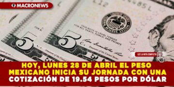 HOY, LUNES 28 DE ABRIL EL PESO MEXICANO INICIA SU JORNADA CON UNA COTIZACIÓN DE 19.54 PESOS POR DÓLAR
