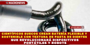 CIENTÍFICOS SUECOS CREAN BATERÍA FLEXIBLE Y SOSTENIBLE CON TEXTURA DE PASTA DE DIENTES QUE REVOLUCIONARÁ DISPOSITIVOS PORTÁTILES Y ROBOTS
