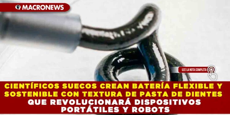 CIENTÍFICOS SUECOS CREAN BATERÍA FLEXIBLE Y SOSTENIBLE CON TEXTURA DE PASTA DE DIENTES QUE REVOLUCIONARÁ DISPOSITIVOS PORTÁTILES Y ROBOTS
