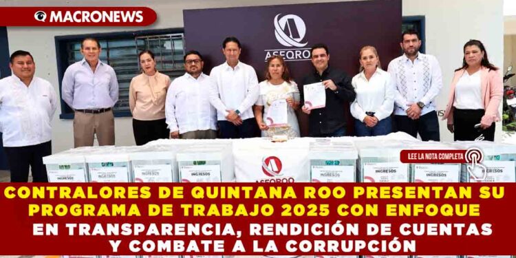 CONTRALORES DE QUINTANA ROO PRESENTAN SU PROGRAMA DE TRABAJO 2025 CON ENFOQUE EN TRANSPARENCIA, RENDICIÓN DE CUENTAS Y COMBATE A LA CORRUPCIÓN