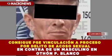 CONSIGUE FGE VINCULACIÓN A PROCESO POR DELITO DE ACOSO SEXUAL EN CONTRA DE UN MASCULINO EN OTHÓN P. BLANCO