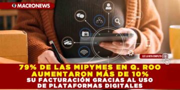 79% DE LAS MIPYMES EN QUINTANA ROO AUMENTARON MÁS DE 10% SU FACTURACIÓN GRACIAS AL USO DE PLATAFORMAS DIGITALES