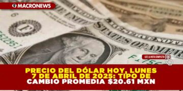 PRECIO DEL DÓLAR HOY, LUNES 7 DE ABRIL DE 2025: TIPO DE CAMBIO PROMEDIA $20.61 MXN