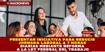 PRESENTAN INICIATIVA PARA REDUCIR JORNADA LABORAL A 7 HORAS DIARIAS MEDIANTE REFORMA A LA LEY FEDERAL DEL TRABAJO