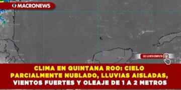 CLIMA EN QUINTANA ROO: CIELO PARCIALMENTE NUBLADO, LLUVIAS AISLADAS, VIENTOS FUERTES Y OLEAJE DE 1 A 2 METROS