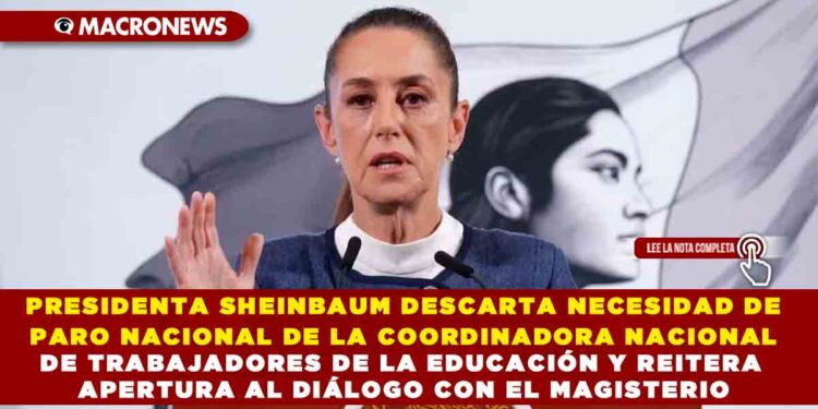 PRESIDENTA SHEINBAUM DESCARTA NECESIDAD DE PARO NACIONAL DE LA COORDINADORA NACIONAL DE TRABAJADORES DE LA EDUCACIÓN Y REITERA APERTURA AL DIÁLOGO CON EL MAGISTERIO