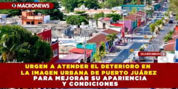 URGEN A ATENDER EL DETERIORO EN LA IMAGEN URBANA DE PUERTO JUÁREZ PARA MEJORAR SU APARIENCIA Y CONDICIONES