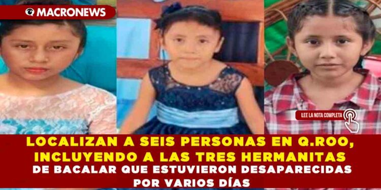 LOCALIZAN A SEIS PERSONAS EN Q.ROO, INCLUYENDO A LAS TRES HERMANITAS DE BACALAR QUE ESTUVIERON DESAPARECIDAS POR VARIOS DÍAS