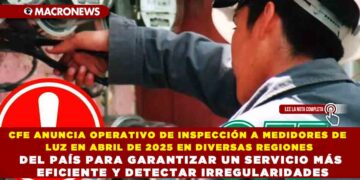 CFE ANUNCIA OPERATIVO DE INSPECCIÓN A MEDIDORES DE LUZ EN ABRIL DE 2025 EN DIVERSAS REGIONES DEL PAÍS PARA GARANTIZAR UN SERVICIO MÁS EFICIENTE Y DETECTAR IRREGULARIDADES
