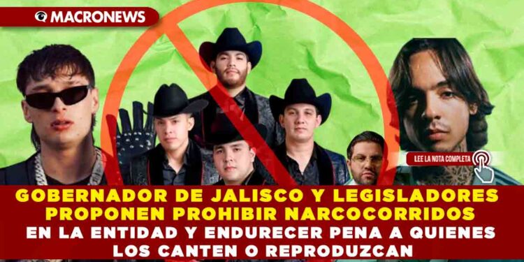 GOBERNADOR DE JALISCO Y LEGISLADORES PROPONEN PROHIBIR NARCOCORRIDOS EN LA ENTIDAD Y ENDURECER PENA A QUIENES LOS CANTEN O REPRODUZCAN