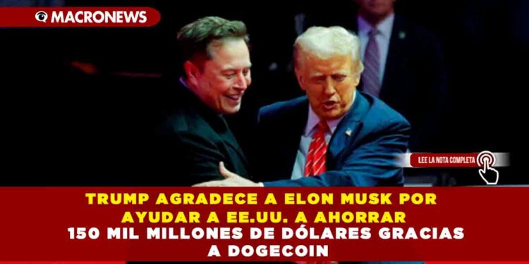 TRUMP AGRADECE A ELON MUSK POR AYUDAR A EE.UU. A AHORRAR 150 MIL MILLONES DE DÓLARES GRACIAS A DOGECOIN