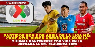 PARTIDOS HOY 5 DE ABRIL DE LA LIGA MX: CRUZ AZUL BUSCA ASEGURAR LIGUILLA Y PUMAS MANTENERSE CON VIDA EN LA JORNADA 14 DEL CLAUSURA 2025