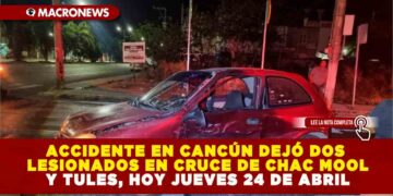 ACCIDENTE EN CANCÚN DEJÓ DOS LESIONADOS EN CRUCE DE CHAC MOOL Y TULES, HOY JUEVES 24 DE ABRIL