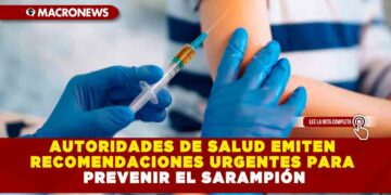 AUTORIDADES DE SALUD EMITEN RECOMENDACIONES URGENTES PARA PREVENIR EL SARAMPIÓN
