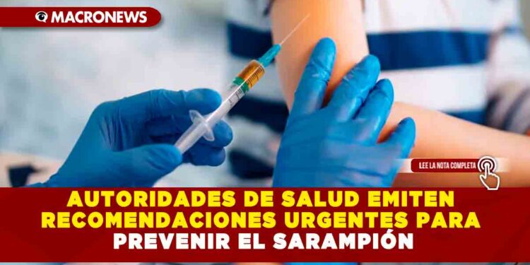 AUTORIDADES DE SALUD EMITEN RECOMENDACIONES URGENTES PARA PREVENIR EL SARAMPIÓN