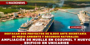 DESTACAN DOS PROYECTOS DE Q.ROO ANTE SECRETARÍA DE MEDIO AMBIENTE Y RECURSOS NATURALES: AMPLIACIÓN DE MUELLE EN COZUMEL Y NUEVO EDIFICIO EN UNICARIBE