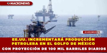 EE.UU. INCREMENTARÁ PRODUCCIÓN PETROLERA EN EL GOLFO DE MÉXICO CON PROYECCIÓN DE 100 MIL BARRILES DIARIOS