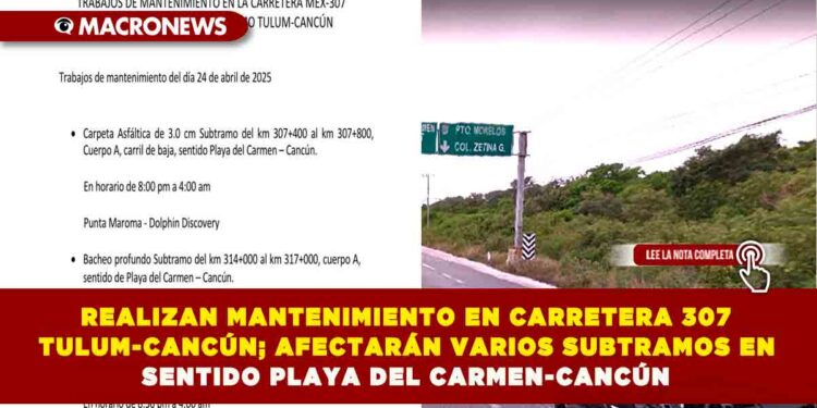 REALIZAN MANTENIMIENTO EN CARRETERA 307 TULUM-CANCÚN; AFECTARÁN VARIOS SUBTRAMOS EN SENTIDO PLAYA DEL CARMEN-CANCÚN