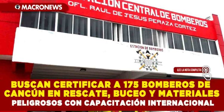 BUSCAN CERTIFICAR A 175 BOMBEROS DE CANCÚN EN RESCATE, BUCEO Y MATERIALES PELIGROSOS CON CAPACITACIÓN INTERNACIONAL