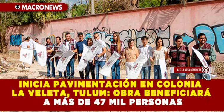 INICIA PAVIMENTACIÓN EN COLONIA LA VELETA, TULUM: OBRA BENEFICIARÁ A MÁS DE 47 MIL PERSONAS