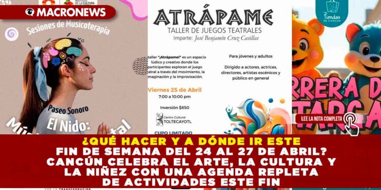 ¿QUÉ HACER Y A DÓNDE IR ESTE FIN DE SEMANA DEL 24 AL 27 DE ABRIL? CANCÚN CELEBRA EL ARTE, LA CULTURA Y LA NIÑEZ CON UNA AGENDA REPLETA DE ACTIVIDADES ESTE FIN