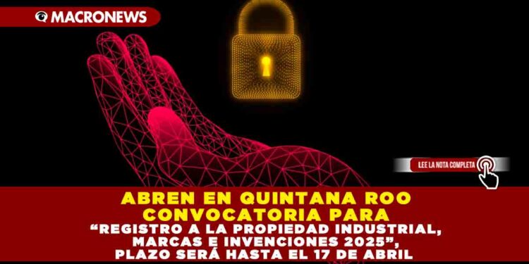 ABREN EN QUINTANA ROO CONVOCATORIA PARA “REGISTRO A LA PROPIEDAD INDUSTRIAL, MARCAS E INVENCIONES 2025”, PLAZO SERÁ HASTA EL 17 DE ABRIL