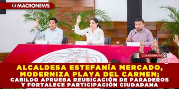 ALCALDESA ESTEFANÍA MERCADO, MODERNIZA PLAYA DEL CARMEN; CABILDO APRUEBA REUBICACIÓN DE PARADEROS Y FORTALECE PARTICIPACIÓN CIUDADANA