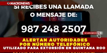 ALERTAN AUTORIDADES POR NÚMERO TELEFÓNICO UTILIZADO PARA EXTORSIÓN EN QUINTANA ROO