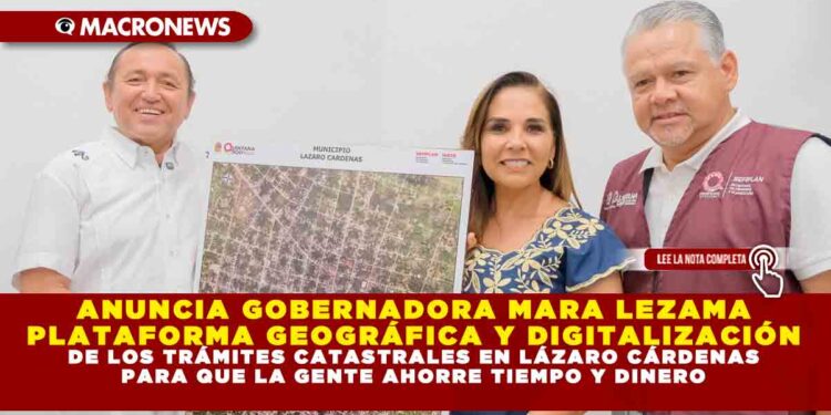 ANUNCIA GOBERNADORA MARA LEZAMA PLATAFORMA GEOGRÁFICA Y DIGITALIZACIÓN DE LOS TRÁMITES CATASTRALES EN LÁZARO CÁRDENAS PARA QUE LA GENTE AHORRE TIEMPO Y DINERO