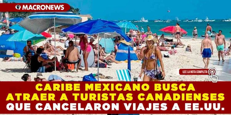 CARIBE MEXICANO BUSCA ATRAER A TURISTAS CANADIENSES QUE CANCELARON VIAJES A EE.UU.