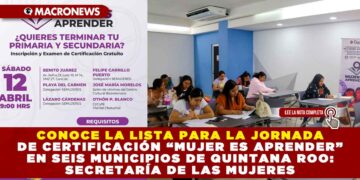 CONOCE LA LISTA PARA LA JORNADA DE CERTIFICACIÓN “MUJER ES APRENDER” EN SEIS MUNICIPIOS DE QUINTANA ROO: SECRETARÍA DE LAS MUJERES