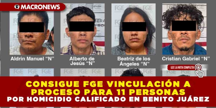 CONSIGUE FGE VINCULACIÓN A PROCESO PARA 11 PERSONAS POR HOMICIDIO CALIFICADO EN BENITO JUÁREZ
