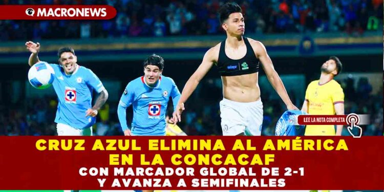 CRUZ AZUL ELIMINA AL AMÉRICA EN LA CONCACAF CON MARCADOR GLOBAL DE 2-1 Y AVANZA A SEMIFINALES