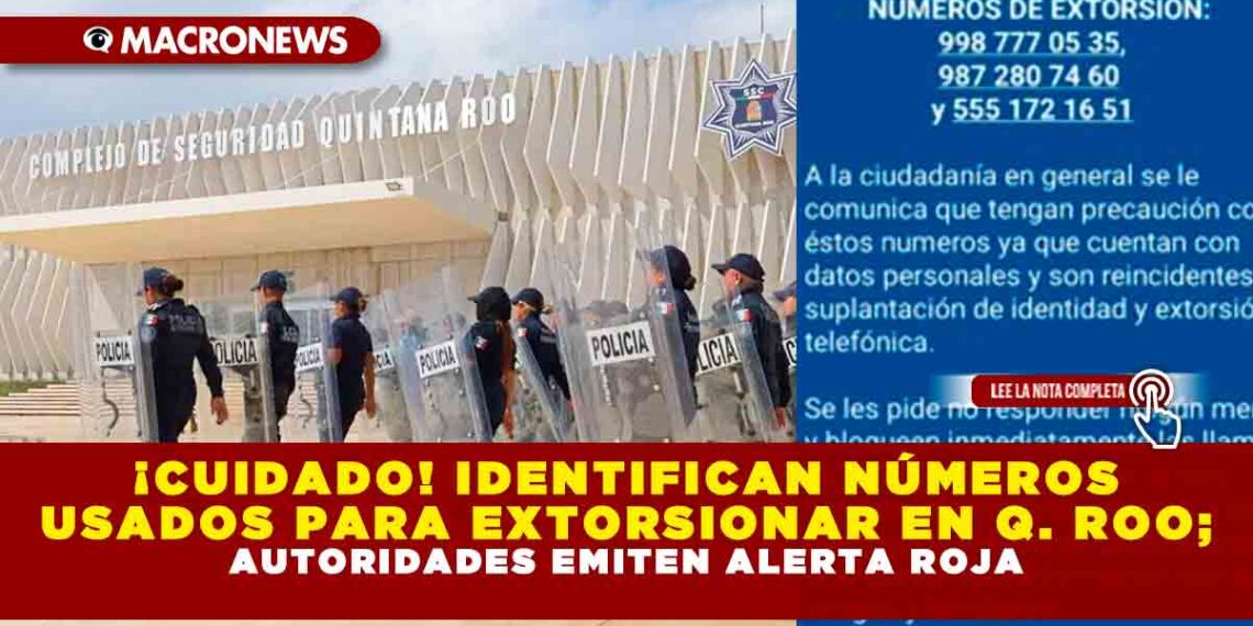 ¡CUIDADO! IDENTIFICAN NÚMEROS USADOS PARA EXTORSIONAR EN QUINTANA ROO; AUTORIDADES EMITEN ALERTA ROJA