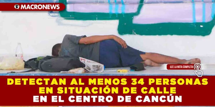 DETECTAN AL MENOS 34 PERSONAS EN SITUACIÓN DE CALLE EN EL CENTRO DE CANCÚN